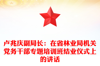 卢兆庆副局长：在省林业局机关党务干部专题培训班结业仪式上的讲话