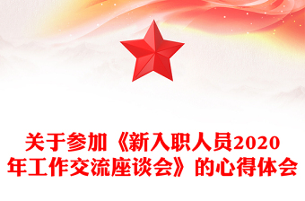 关于参加《新入职人员2020年工作交流座谈会》的心得体会