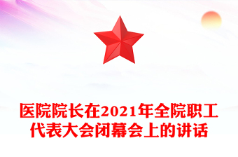 医院院长在2021年全院职工代表大会闭幕会上的讲话