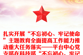 扎实开展“不忘初心、牢记使命”主题教育全面提高工作能力推动重大任务落实——平台中心党支部在科技部“不忘初心、牢记使命”庆祝建党98周年主题党日活动上的交流发言