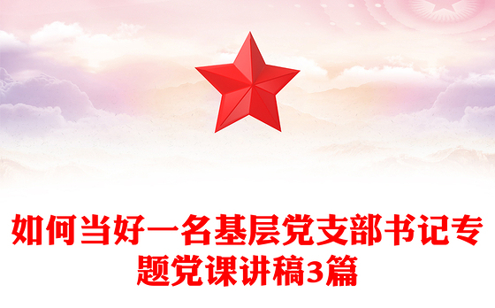 如何当好一名基层党支部书记专题党课讲稿3篇