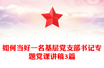 如何当好一名基层党支部书记专题党课讲稿3篇