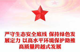 严守生态安全底线 保持绿色发展定力 以高水平环境保护助推高质量跨越式发展
