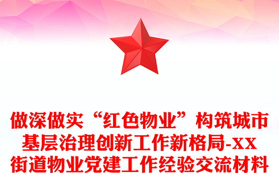 做深做实“红色物业”构筑城市基层治理创新工作新格局-XX街道物业党建工作经验交流材料