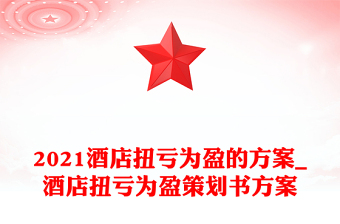 2021酒店扭亏为盈的方案_酒店扭亏为盈策划书方案