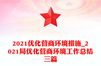 2021优化营商环境措施_2021局优化营商环境工作总结三篇
