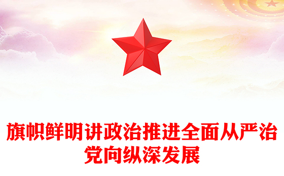 旗帜鲜明讲政治推进全面从严治党向纵深发展