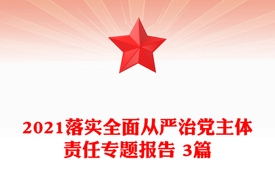 2021落实全面从严治党主体责任专题报告 3篇