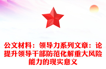 公文材料：领导力系列文章：论提升领导干部防范化解重大风险能力的现实意义