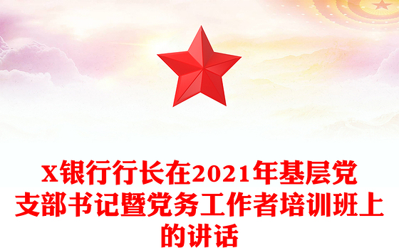 X银行行长在2021年基层党支部书记暨党务工作者培训班上的讲话