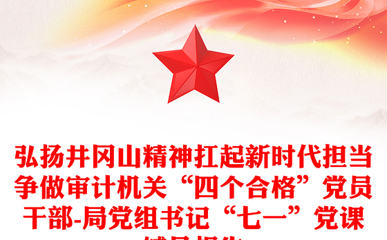 弘扬井冈山精神扛起新时代担当争做审计机关“四个合格”党员干部-局党组书记“七一”党课辅导报告