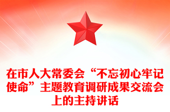 在市人大常委会“不忘初心牢记使命”主题教育调研成果交流会上的主持讲话