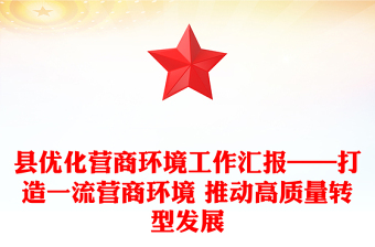 县优化营商环境工作汇报——打造一流营商环境 推动高质量转型发展