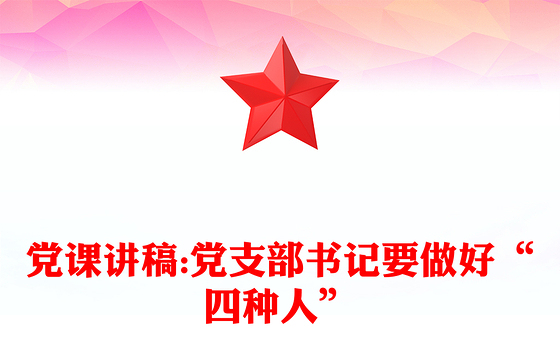 党课讲稿:党支部书记要做好“四种人”