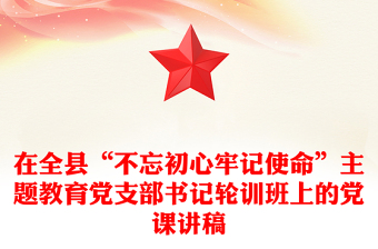 在全县“不忘初心牢记使命”主题教育党支部书记轮训班上的党课讲稿