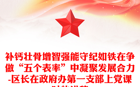 补钙壮骨增智强能守纪如铁在争做“五个表率”中凝聚发展合力-区长在政府办第一支部上党课时的讲稿
