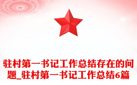 驻村第一书记工作总结存在的问题_驻村第一书记工作总结6篇