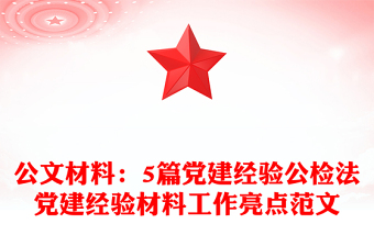 公文材料：5篇党建经验公检法党建经验材料工作亮点范文