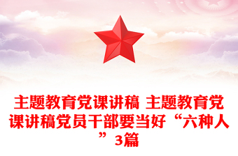 主题教育党课讲稿 主题教育党课讲稿党员干部要当好“六种人”3篇