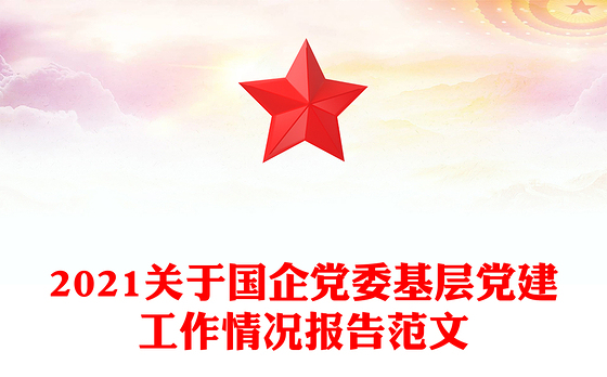 2021关于国企党委基层党建工作情况报告范文