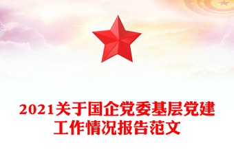 2021关于国企党委基层党建工作情况报告范文