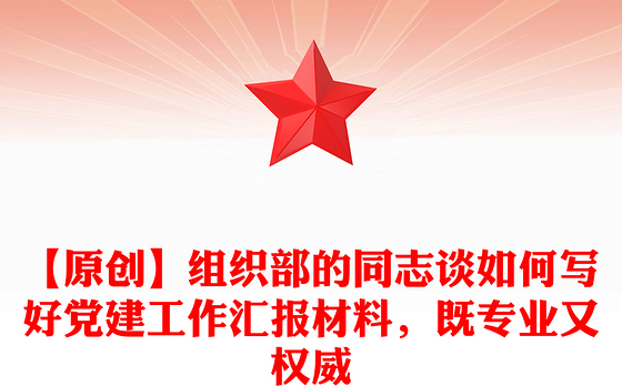 【原创】组织部的同志谈如何写好党建工作汇报材料，既专业又权威