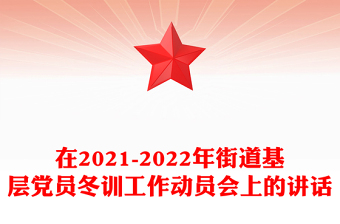 在2021-2022年街道基层党员冬训工作动员会上的讲话