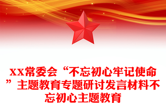 XX常委会“不忘初心牢记使命”主题教育专题研讨发言材料不忘初心主题教育