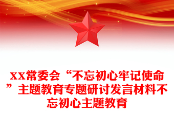 XX常委会“不忘初心牢记使命”主题教育专题研讨发言材料不忘初心主题教育