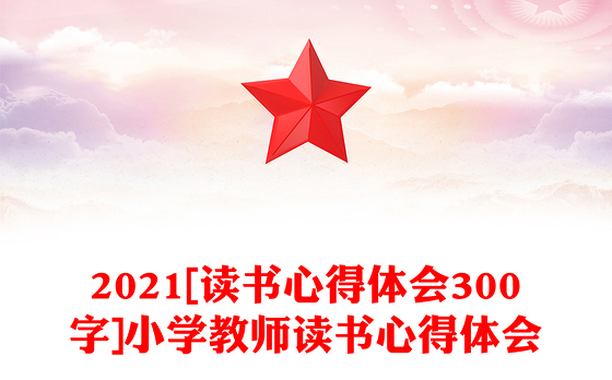2021[读书心得体会300字]小学教师读书心得体会