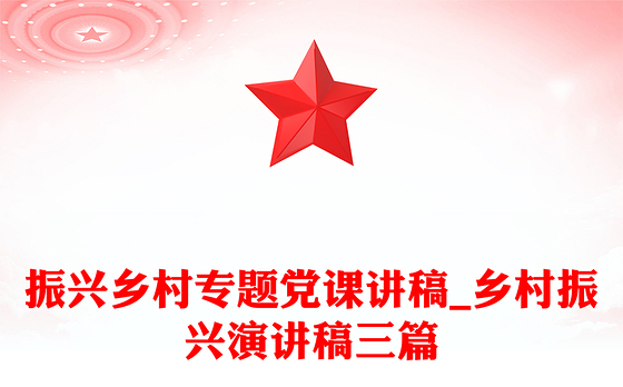 振兴乡村专题党课讲稿_乡村振兴演讲稿三篇