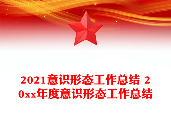 2021意识形态工作总结 20xx年度意识形态工作总结