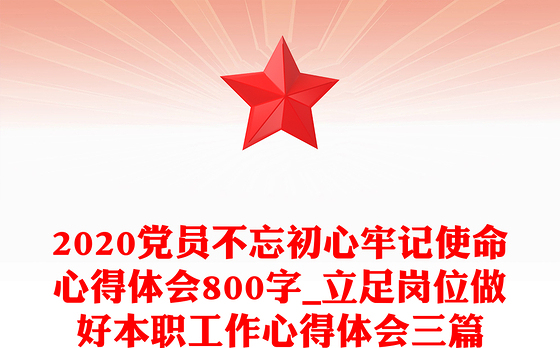 2020党员不忘初心牢记使命心得体会800字_立足岗位做好本职工作心得体会三篇