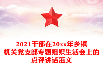 2021干部在20xx年乡镇机关党支部专题组织生活会上的点评讲话范文