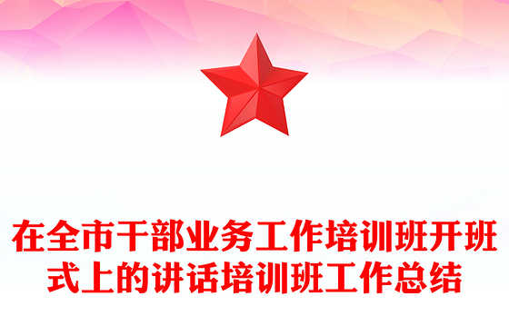 在全市干部业务工作培训班开班式上的讲话培训班工作总结