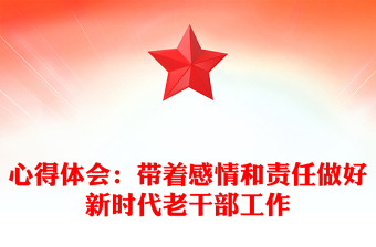 心得体会：带着感情和责任做好新时代老干部工作