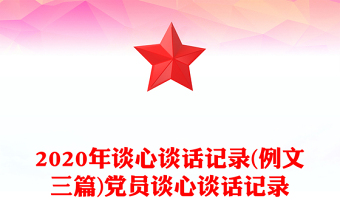 2020年谈心谈话记录(例文三篇)党员谈心谈话记录