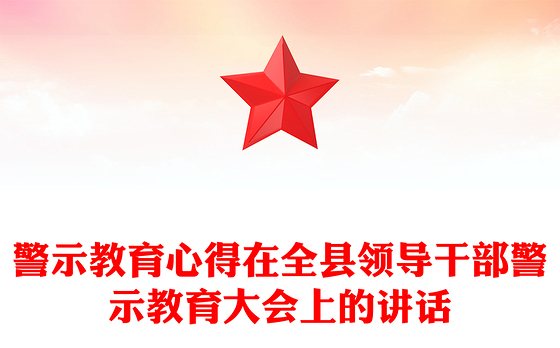 警示教育心得在全县领导干部警示教育大会上的讲话