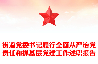 街道党委书记履行全面从严治党责任和抓基层党建工作述职报告