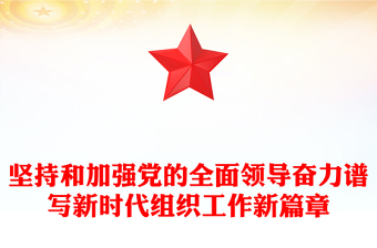 坚持和加强党的全面领导奋力谱写新时代组织工作新篇章