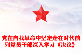 党在自我革命中坚定走在时代前列党员干部深入学习《决议》