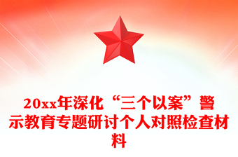 20xx年深化“三个以案”警示教育专题研讨个人对照检查材料