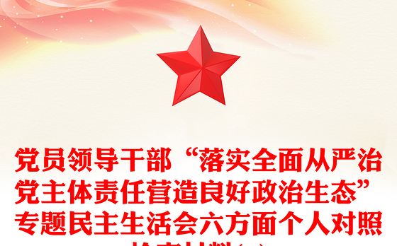 党员领导干部“落实全面从严治党主体责任营造良好政治生态”专题民主生活会六方面个人对照检查材料(1)