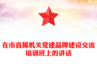 在市直属机关党建品牌建设交流培训班上的讲话