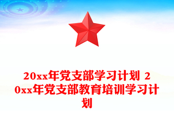 20xx年党支部学习计划 20xx年党支部教育培训学习计划
