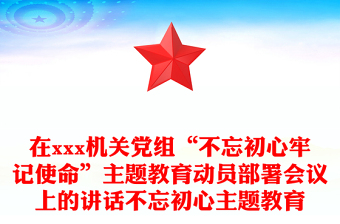 在xxx机关党组“不忘初心牢记使命”主题教育动员部署会议上的讲话不忘初心主题教育