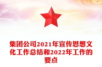 集团公司2021年宣传思想文化工作总结和2022年工作的要点