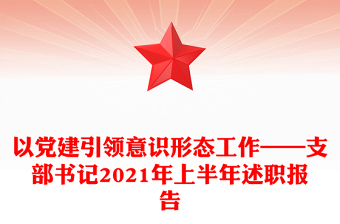 以党建引领意识形态工作——支部书记2021年上半年述职报告