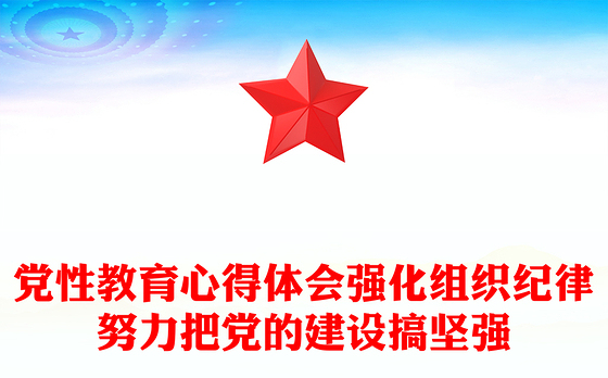 党性教育心得体会强化组织纪律努力把党的建设搞坚强