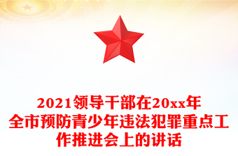 2021领导干部在20xx年全市预防青少年违法犯罪重点工作推进会上的讲话